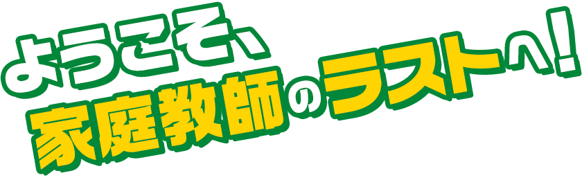 ようこそ、家庭教師のラストへ！